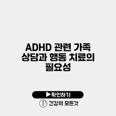 ADHD 관련 가족 상담과 행동 치료의 필요성