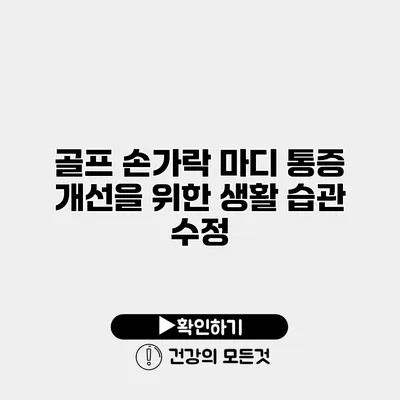 골프 손가락 마디 통증 개선을 위한 생활 습관 수정