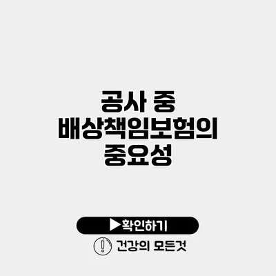 공사 중 배상책임보험의 중요성