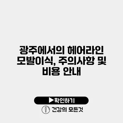 광주에서의 헤어라인 모발이식, 주의사항 및 비용 안내