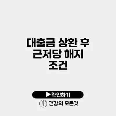 대출금 상환 후 근저당 해지 조건