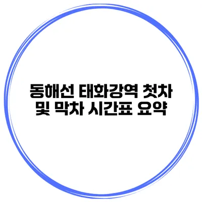 동해선 태화강역 첫차 및 막차 시간표 요약