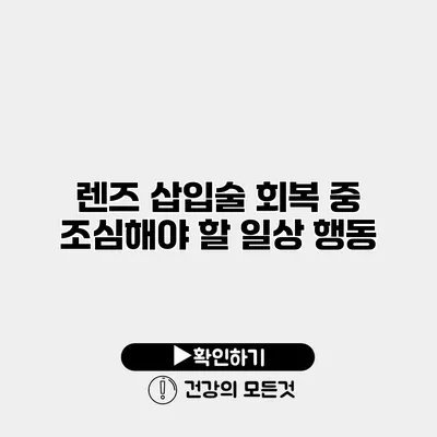 렌즈 삽입술 회복 중 조심해야 할 일상 행동
