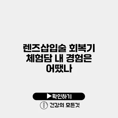 렌즈삽입술 회복기 체험담 내 경험은 어땠나?