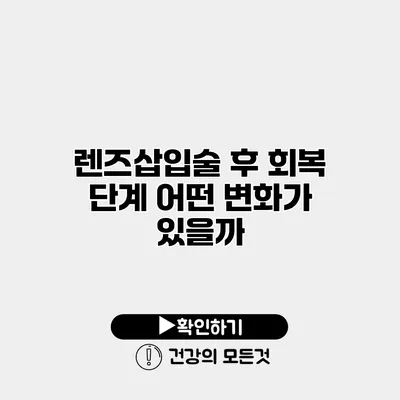 렌즈삽입술 후 회복 단계 어떤 변화가 있을까?