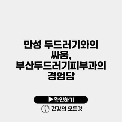 만성 두드러기와의 싸움, 부산두드러기피부과의 경험담