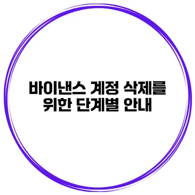 바이낸스 계정 삭제를 위한 단계별 안내