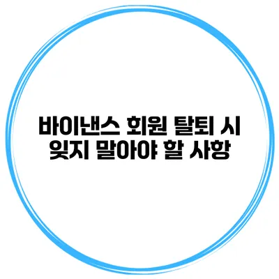 바이낸스 회원 탈퇴 시 잊지 말아야 할 사항