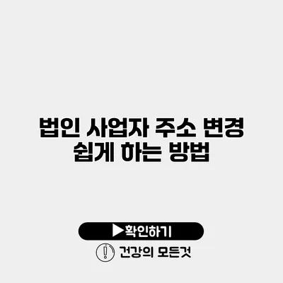 법인 사업자 주소 변경 쉽게 하는 방법