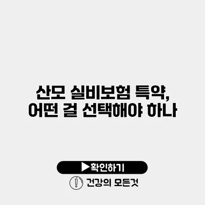 산모 실비보험 특약, 어떤 걸 선택해야 하나?