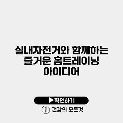 실내자전거와 함께하는 즐거운 홈트레이닝 아이디어