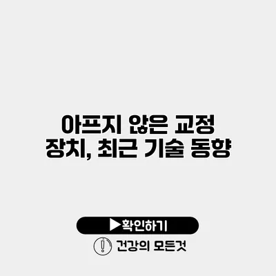 아프지 않은 교정 장치, 최근 기술 동향