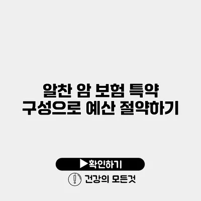 알찬 암 보험 특약 구성으로 예산 절약하기
