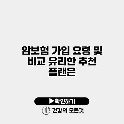 암보험 가입 요령 및 비교 유리한 추천 플랜은?