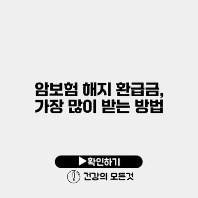 암보험 해지 환급금, 가장 많이 받는 방법