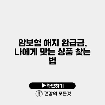암보험 해지 환급금, 나에게 맞는 상품 찾는 법