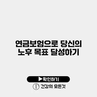 연금보험으로 당신의 노후 목표 달성하기