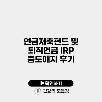 연금저축펀드 및 퇴직연금 IRP 중도해지 후기