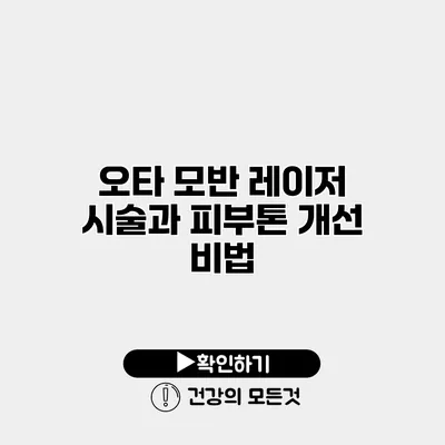 오타 모반 레이저 시술과 피부톤 개선 비법