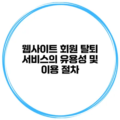 웹사이트 회원 탈퇴 서비스의 유용성 및 이용 절차