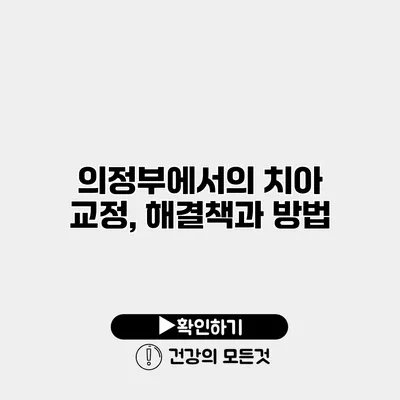 의정부에서의 치아 교정, 해결책과 방법