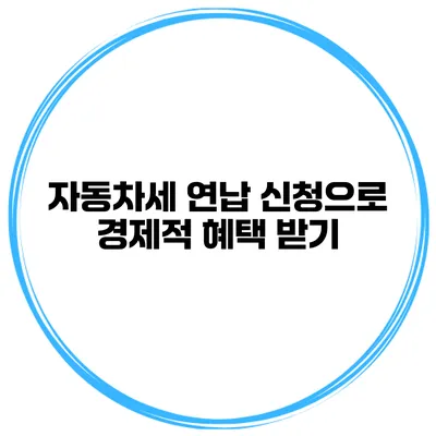 자동차세 연납 신청으로 경제적 혜택 받기