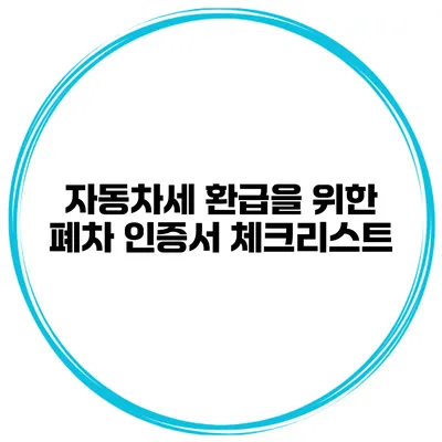 자동차세 환급을 위한 폐차 인증서 체크리스트