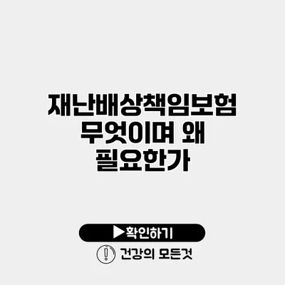 재난배상책임보험 무엇이며 왜 필요한가?