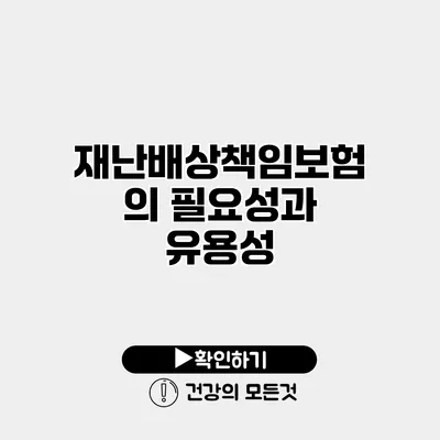 재난배상책임보험의 필요성과 유용성