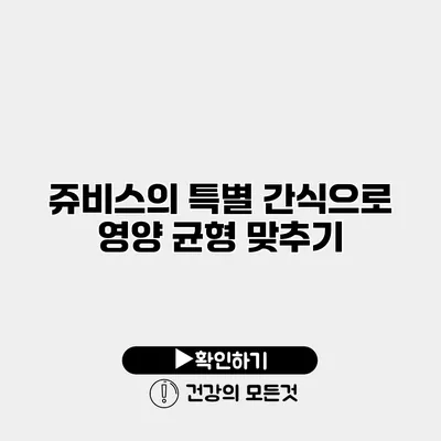 쥬비스의 특별 간식으로 영양 균형 맞추기
