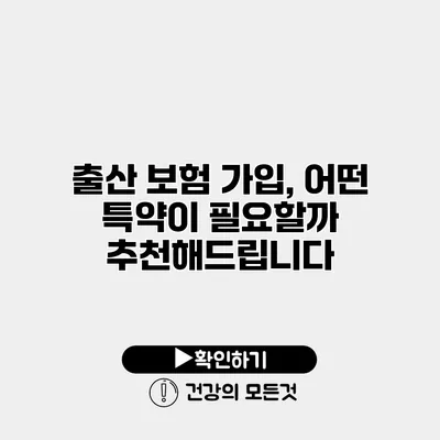 출산 보험 가입, 어떤 특약이 필요할까? 추천해드립니다
