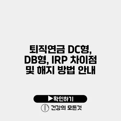 퇴직연금 DC형, DB형, IRP 차이점 및 해지 방법 안내
