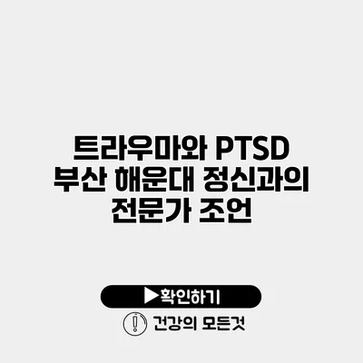 트라우마와 PTSD 부산 해운대 정신과의 전문가 조언