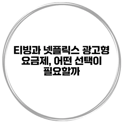 티빙과 넷플릭스 광고형 요금제, 어떤 선택이 필요할까?