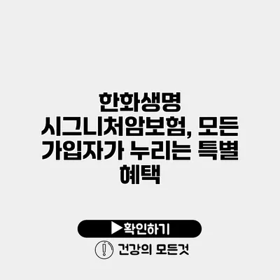 한화생명 시그니처암보험, 모든 가입자가 누리는 특별 혜택