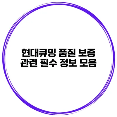 현대큐밍 품질 보증 관련 필수 정보 모음