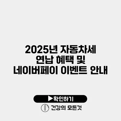 2025년 자동차세 연납 혜택 및 네이버페이 이벤트 안내