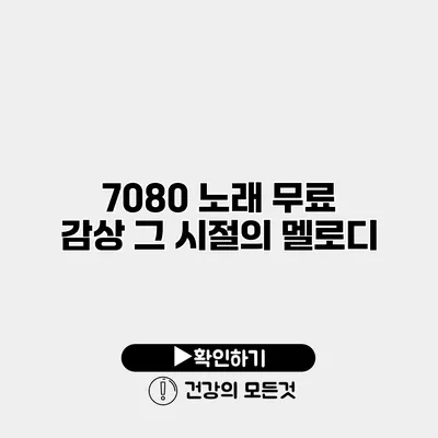 7080 노래 무료 감상 그 시절의 멜로디