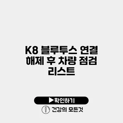K8 블루투스 연결 해제 후 차량 점검 리스트