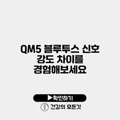 QM5 블루투스 신호 강도 차이를 경험해보세요