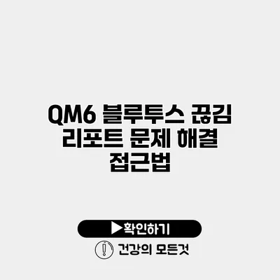 QM6 블루투스 끊김 리포트 문제 해결 접근법