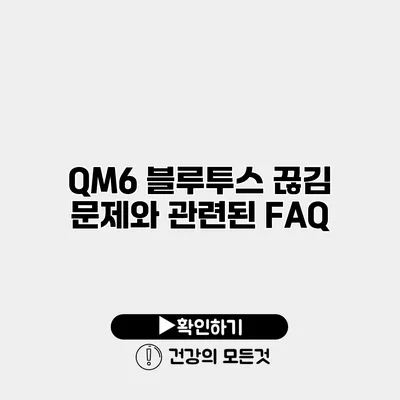 QM6 블루투스 끊김 문제와 관련된 FAQ