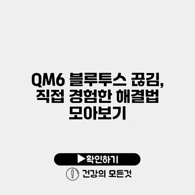 QM6 블루투스 끊김, 직접 경험한 해결법 모아보기