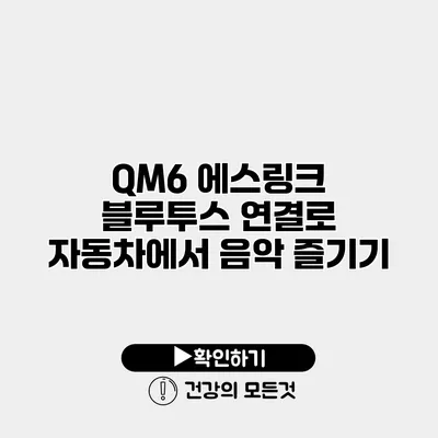 QM6 에스링크 블루투스 연결로 자동차에서 음악 즐기기