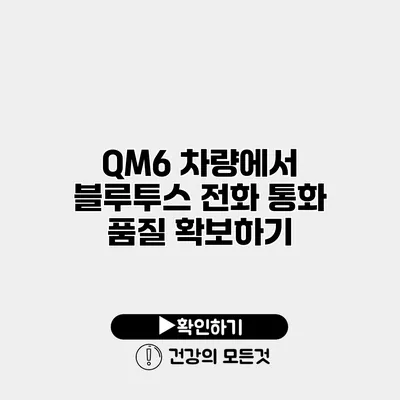 QM6 차량에서 블루투스 전화 통화 품질 확보하기