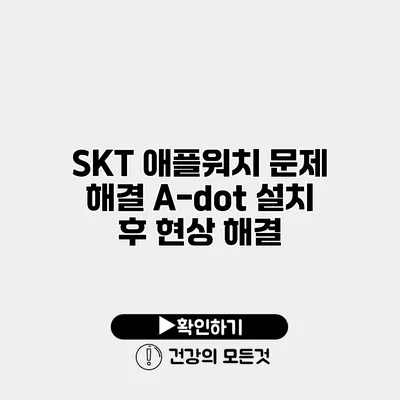 SKT 애플워치 문제 해결 A-dot 설치 후 현상 해결