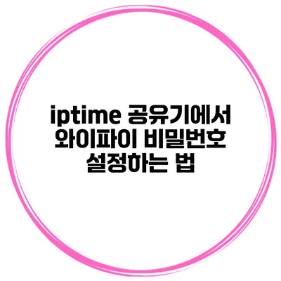 iptime 공유기에서 와이파이 비밀번호 설정하는 법