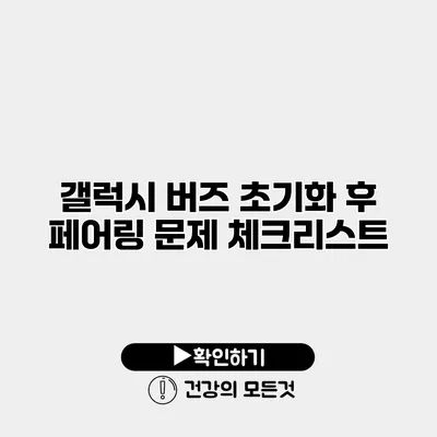갤럭시 버즈 초기화 후 페어링 문제 체크리스트