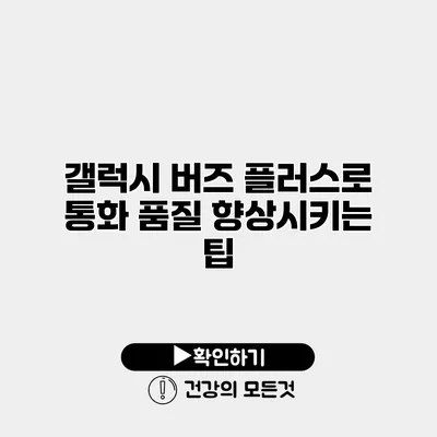 갤럭시 버즈 플러스로 통화 품질 향상시키는 팁