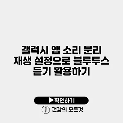 갤럭시 앱 소리 분리 재생 설정으로 블루투스 듣기 활용하기